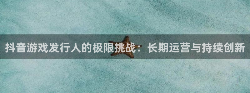 im电竞官网游戏平台介绍：抖音游戏发行人的极限挑战：长期运营与持续创新