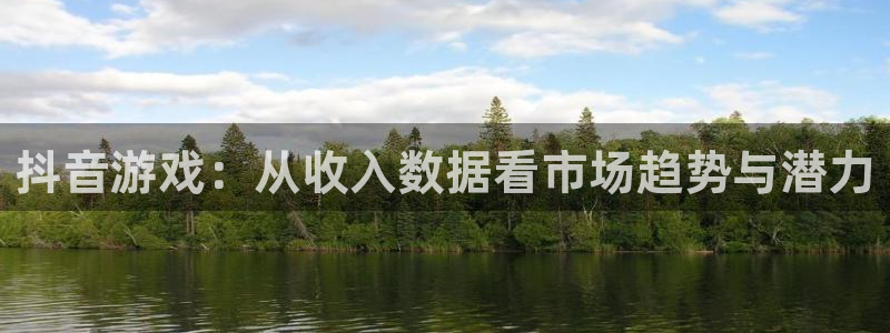 陕西im电竞子文化公司加我qq：抖音游戏：从收入数据看市场趋势与潜力