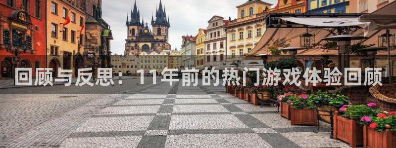 江苏im电竞智得：回顾与反思：11年前的热门游戏体验回顾