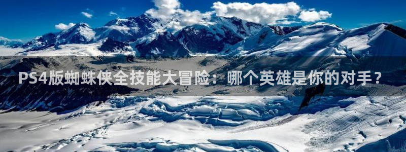 im电竞官网平台代理开号：PS4版蜘蛛侠全技能大冒险：哪个英雄是你的对手？