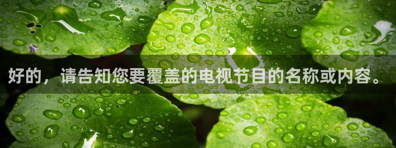 鲸鱼体育直播免费：好的，请告知您要覆盖的电视节目的名称或内容。