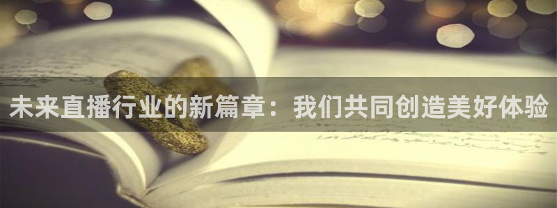 鲸鱼体育直播官网：未来直播行业的新篇章：我们共同创造美好体验