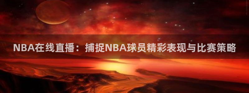 鲸鱼体育免费直播nba：NBA在线直播：捕捉NBA球员精彩表现与比赛策略