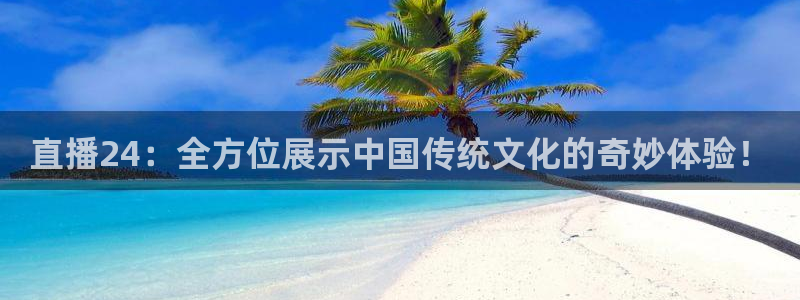 鲸鱼篮球直播：直播24：全方位展示中国传统文化的奇妙体验！