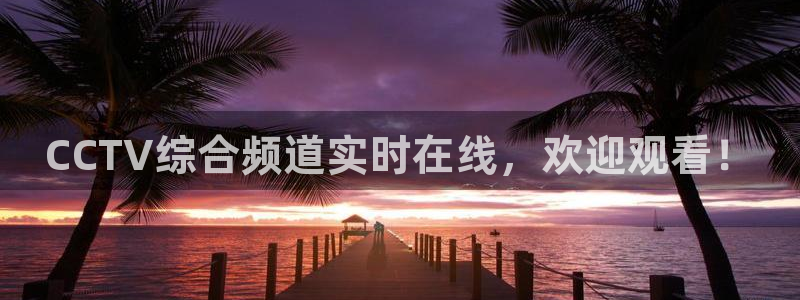 鲸鱼体育tv.点击查看进入.top：CCTV综合频道实时在线，欢迎观看！