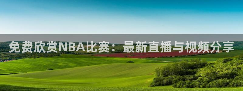 鲸鱼体育官网：免费欣赏NBA比赛：最新直播与视频分享