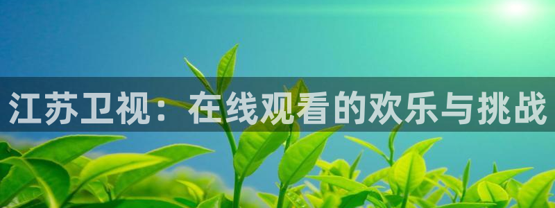 鲸鱼免费体育直播：江苏卫视：在线观看的欢乐与挑战